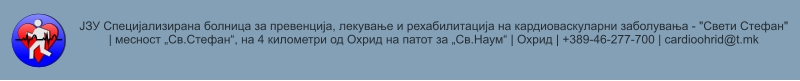 ЈЗУ Специјализирана болница за превенција, лекување и рехабилитација на кардиоваскуларни заболувања - "Свети Стефан" | месност „Св.Стефан“, на 4 километри од Охрид на патот за „Св.Наум“ | Охрид | +389-46-277-700 | cardioohrid@t.mk
